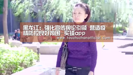 黑龙江:强化宣传舆论引领 营造疫情防控良好氛围-买球app(图3) 买球app官网