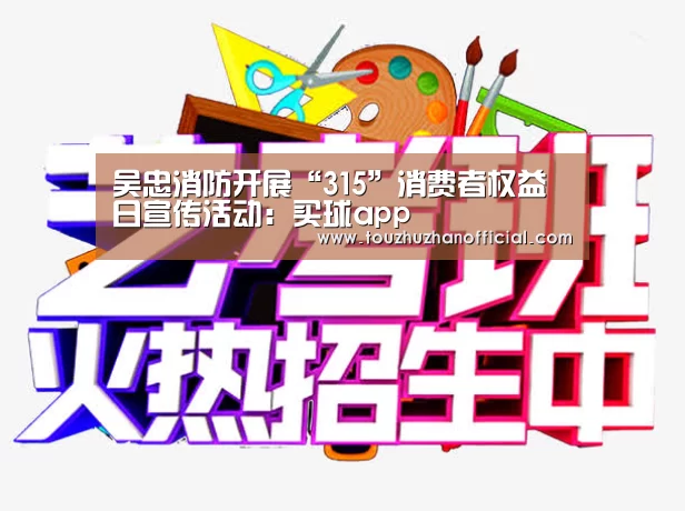 吴忠消防开展“315”消费者权益日宣传活动:买球app(图1) 买球app